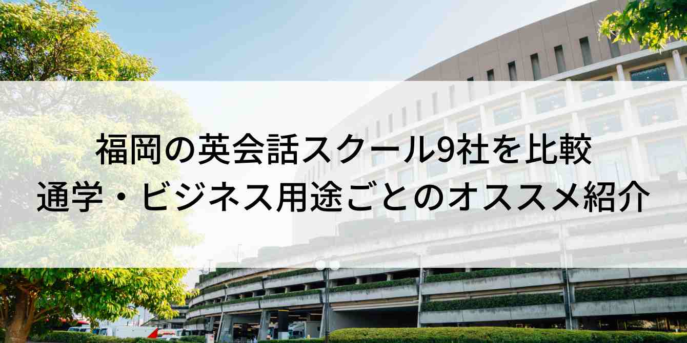 福岡の英会話スクール9社を比較｜通学・ビジネス用途ごとのオススメ紹介