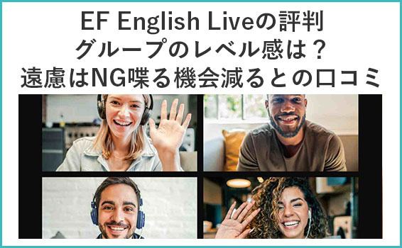 EF English Liveの評判 グループのレベル感 遠慮はNG喋る機会減るとの口コミ