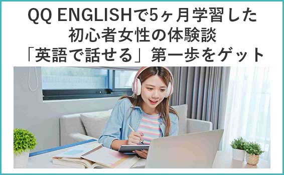 QQ ENGLISHで5ヶ月学習した初心者女性の体験談「英語で話せる」第一歩をゲット
