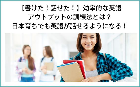【書けた！話せた！】効率的な英語 アウトプットの訓練法とは？ 日本育ちでも英語が話せるようになる！